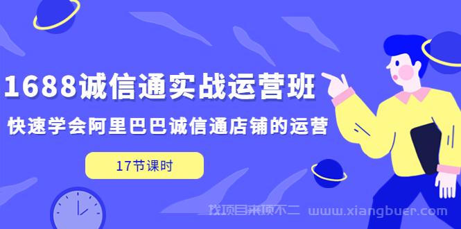 【第567期】1688诚信通实战运营班，快速学会阿里巴巴诚信通店铺的运营(17节课) 