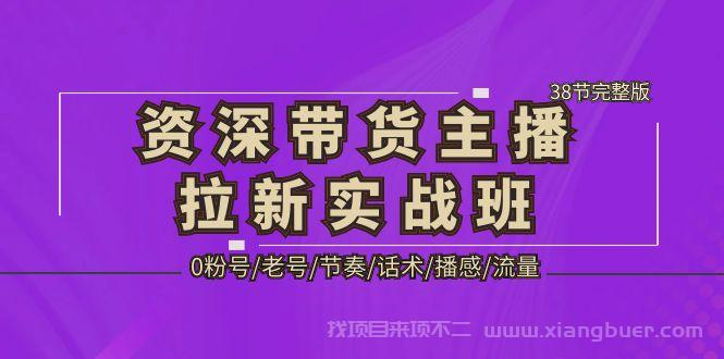 【第569期】资深·带货主播拉新实战班，0粉号老号节奏话术播感流量-38节完整版