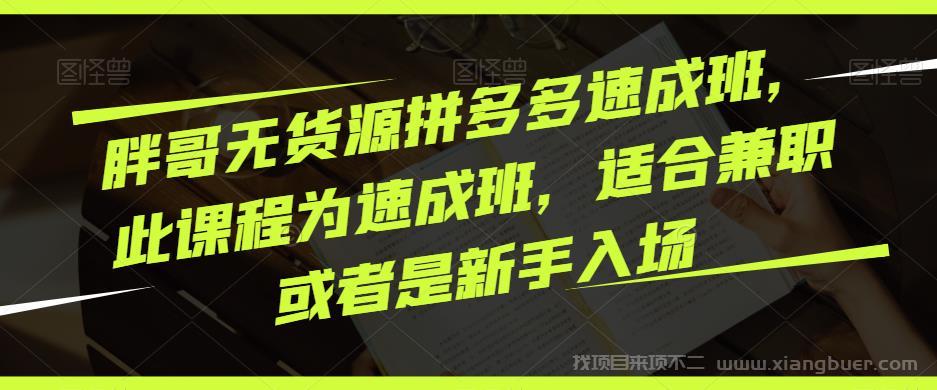 【第572期】胖哥无货源拼多多速成班，此课程为速成班，适合兼职或者是新手入场