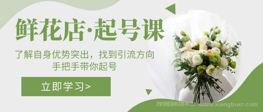 【第601期】鲜花店·起号课：了解自身优势突出，找到引流方向，手把手带你起号