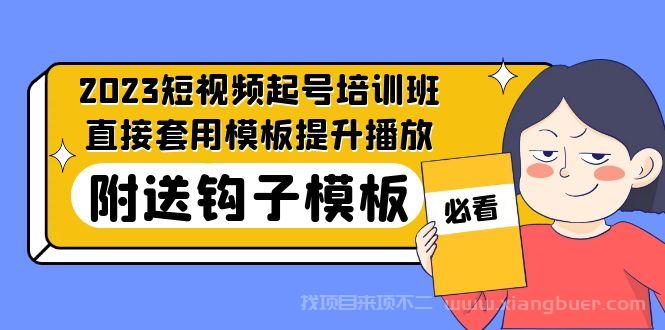 【第602期】2023最新短视频起号培训班：直接套用模板提升播放，附送钩子模板-31节课