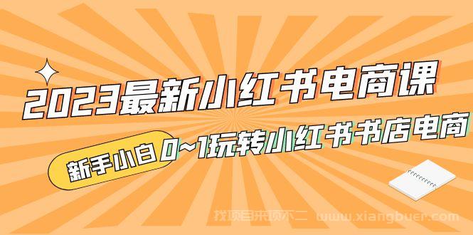 【第603期】2023最新小红书·电商课，新手小白从0~1玩转小红书书店电商