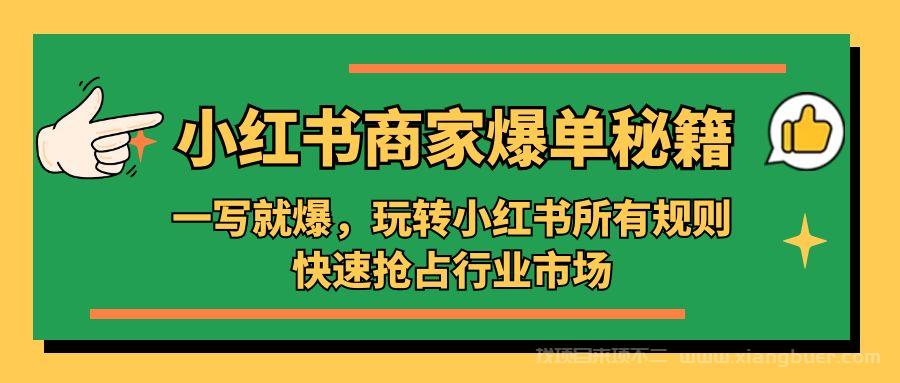 【第604期】小红书·商家爆单秘籍：一写就爆，玩转小红书所有规则，快速抢占行业市场