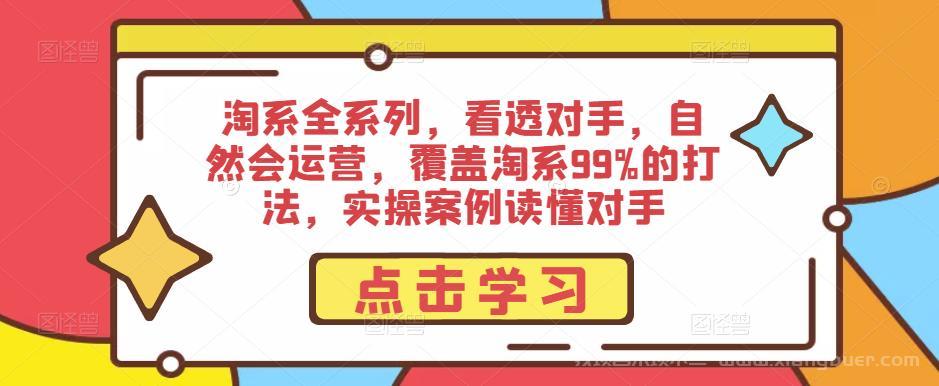 【第627期】淘系全系列，看透对手，自然会运营，覆盖淘系99%的打法，实操案例读懂对手