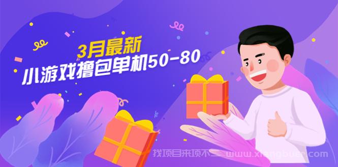 【第634期】3月最新小游戏撸包单机50-80，详细操作教程