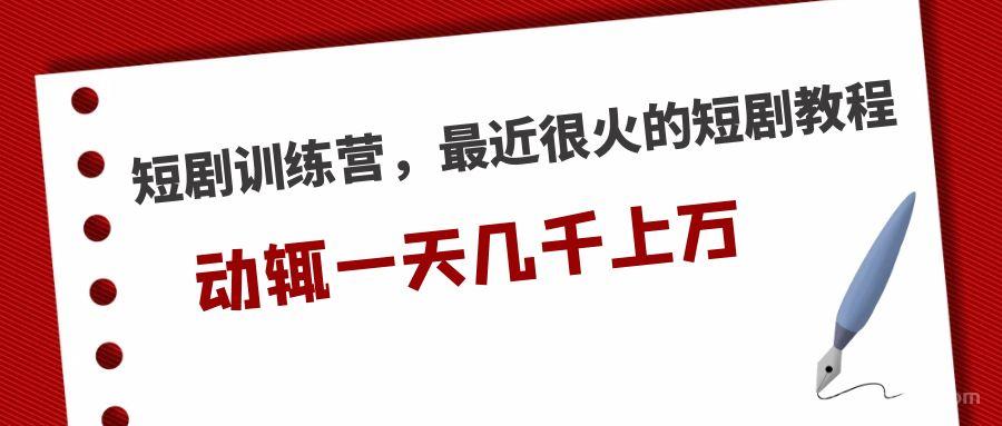 【第660期】短剧训练营，最近很火的短剧教程，动辄一天几千上万的收入