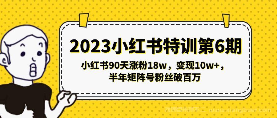 【第673期】2023小红书特训第6期，小红书90天涨粉18w，变现10w+，半年矩阵号粉丝破百万