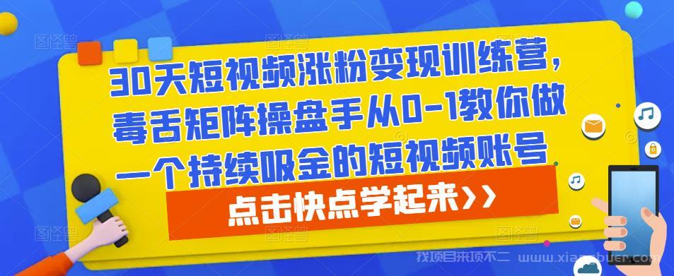 【第684期】30天短视频涨粉变现训练营，毒舌矩阵操盘手从0-1教你做一个持续吸金的短视频账号