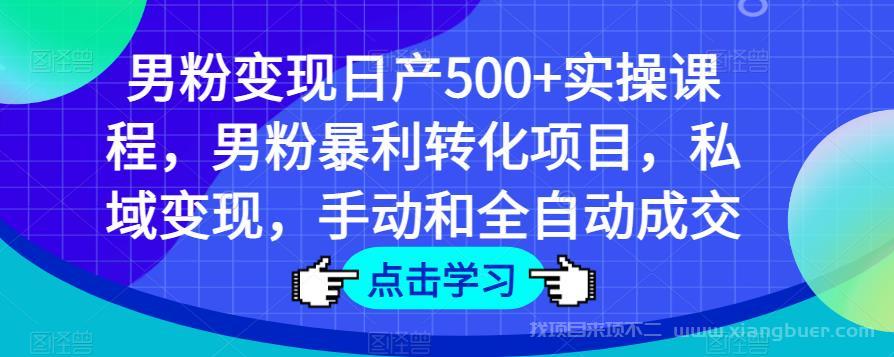 【第689期】男粉变现日产500+实操课程，男粉暴利转化项目，私域变现，手动和全自动成交