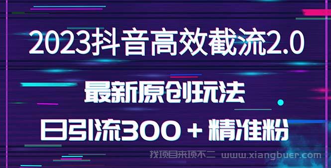 【第699期】日引300＋创业粉，独家抖音高效截流2.0玩法（价值1280）