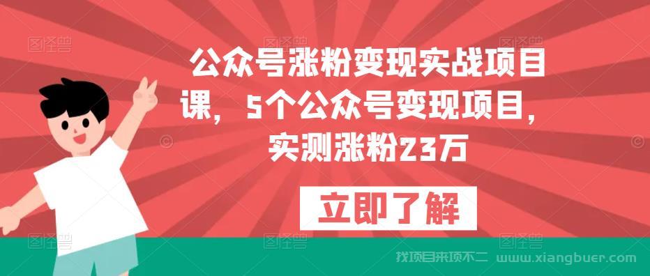 【第701期】公众号涨粉变现实战项目课，5个公众号变现项目，实测涨粉23万