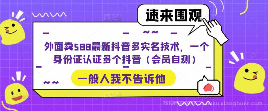 【第707期】外面卖588最新抖音多实名技术，一个身份证认证多个抖音（会员自测）