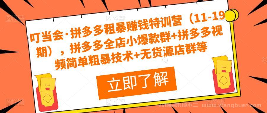 【第712期】叮当会·拼多多粗暴赚钱特训营（11-19期），拼多多全店小爆款群+拼多多视频简单粗暴技术+无货源店群等