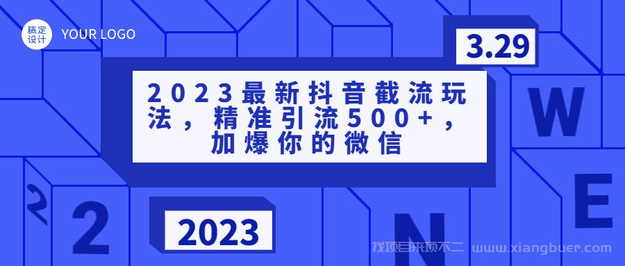 【第721期】2023最新抖音截流玩法，精准引流500+，加爆你的微信