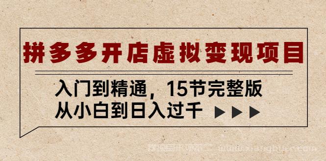 【第724期】拼多多开店虚拟变现项目：入门到精通，从小白到日入过千（15节完整版）