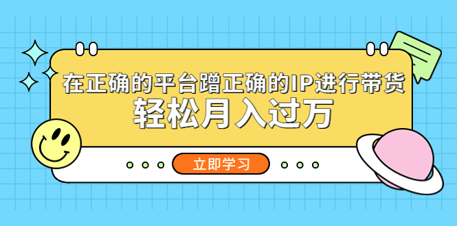 【第736期】在正确的平台蹭正确的IP进行带货，轻松月入过万