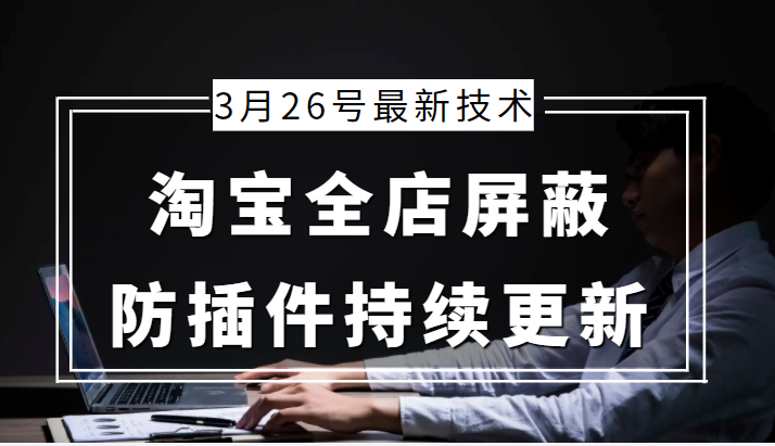 【第747期】3月26号淘宝全店屏蔽最新技术 防插件持续更新