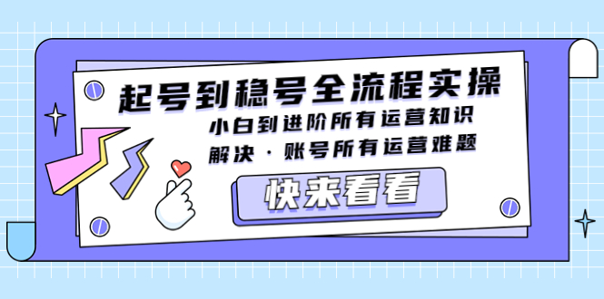 【第750期】抖音起号到稳号全流程实操，小白到进阶所有运营知识，解决·账号所有运营难题 