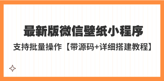 【第754期】外面收费998最新版微信壁纸小程序搭建教程，支持批量操作【带源码+教程】