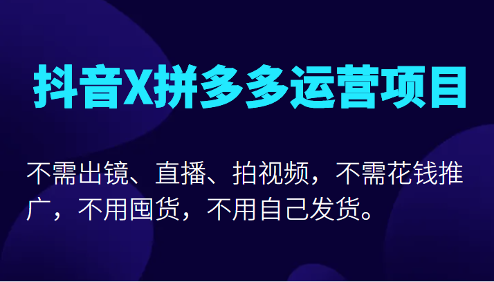 【第763期】抖音X拼多多运营项目，不需出镜、直播、拍视频，不需花钱推广，不用囤货不用自己发货