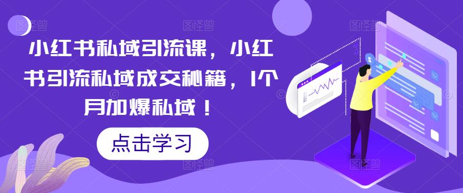 【第765期】小红书私域引流课，小红书引流私域成交秘籍，1个月加爆私域