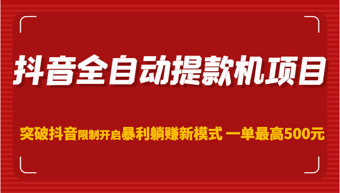 【第766期】抖音全自动提款机项目，突破抖音限制开启暴利躺赚新模式 一单最高500元（第二期）