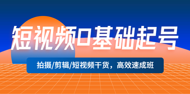 【第777期】短视频0基础起号，拍摄剪辑短视频干货，高效速成班！