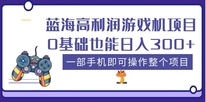 【第780期】蓝海高利润游戏机项目，0基础也能日入300+。一部手机即可操作整个项目