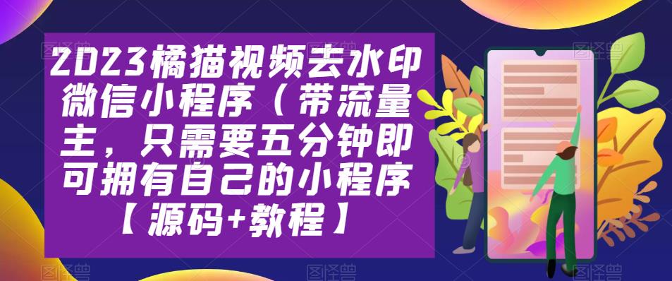 【第781期】2023橘猫视频去水印微信小程序（带流量主，只需要五分钟即可拥有自己的小程序【源码+教程】