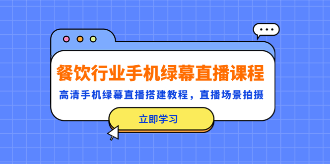 【第786期】餐饮行业手机绿幕直播课程，高清手机·绿幕直播搭建教程，直播场景拍摄