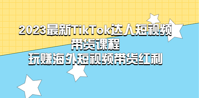 【第789期】2023最新TikTok·达人短视频带货课程，玩赚海外短视频带货·红利