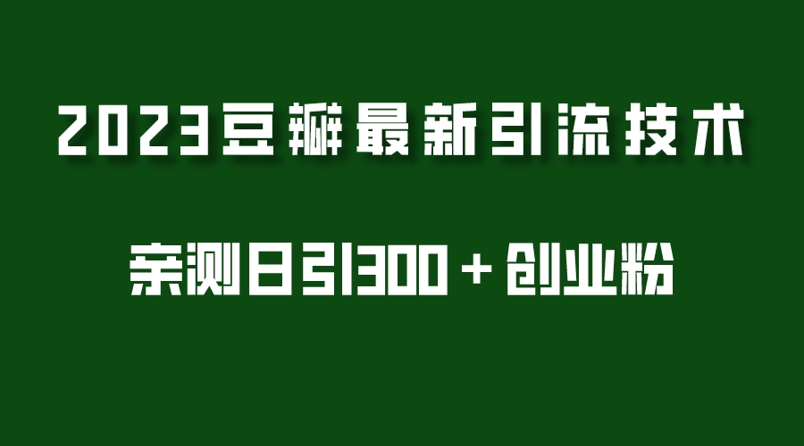 【第799期】2023豆瓣引流最新玩法，实测日引流创业粉300＋（7节视频课）