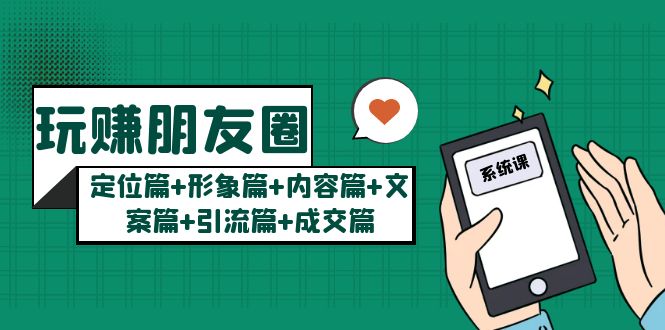 【第800期】玩赚朋友圈系统课：定位篇+形象篇+内容篇+文案篇+引流篇+成交篇