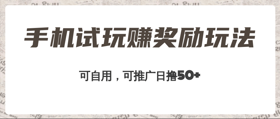 【第804期】手机试玩赚奖励玩法，可自用可推广，日撸50+，工作室可批量操作收益无限放大！  