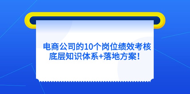 【第806期】电商公司的10个岗位绩效考核的底层知识体系+落地方案！