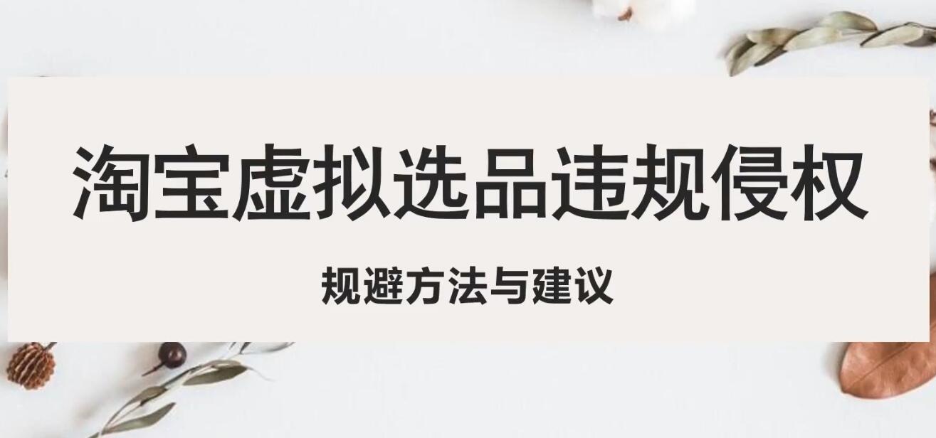 【第813期】淘宝虚拟违规侵权规避方法与建议，6个部分详细讲解，做虚拟资源必看