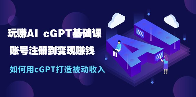 【第814期】玩赚AI cGPT基础课：账号注册到变现赚钱，如何用cGPT打造被动收入