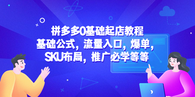 【第833期】拼多多0基础起店教程：基础公式，流量入口，爆单，SKU布局，推广必学等等