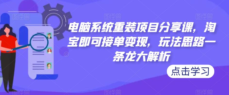 【第836期】电脑系统重装项目分享课，淘宝即可接单变现，玩法思路一条龙大解析