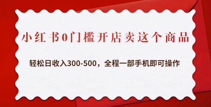 【第846期】小红书0门槛开店卖这个商品，轻松日收入300-500，全程一部手机即可操作