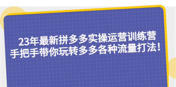 【第852期】23年最新拼多多实操运营训练营：手把手带你玩转多多各种流量打法！