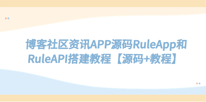 【第855期】博客社区资讯APP源码RuleApp和RuleAPI搭建教程【源码+教程】