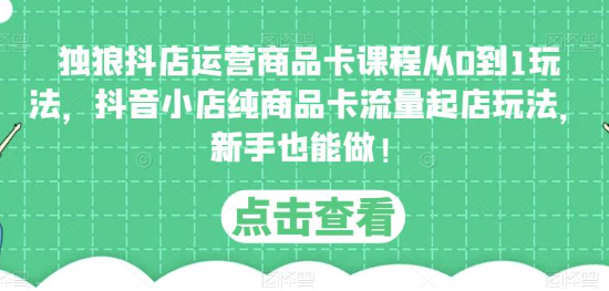 【第860期】抖店运营商品卡课程从0到1玩法，抖音小店纯商品卡流量起店玩法，新手也能做！