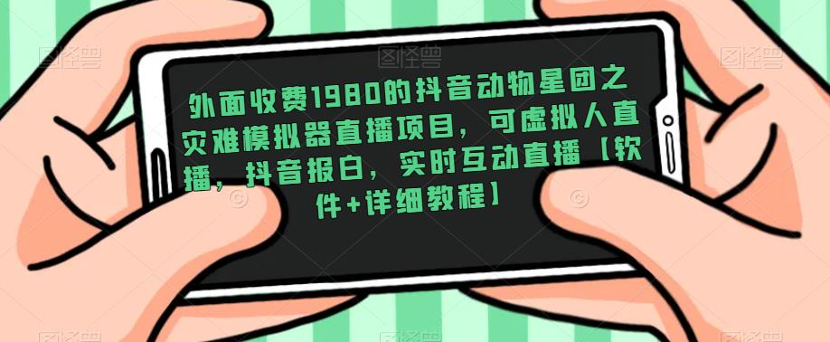 【第884期】外面收费1980的抖音动物星团之灾难模拟器直播项目，可虚拟人直播，抖音报白，实时互动直播【软件+详细教程】