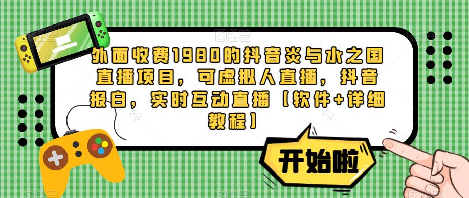 【第885期】外面收费1980的抖音炎与水之国直播项目，可虚拟人直播，抖音报白，实时互动直播【软件+详细教程】