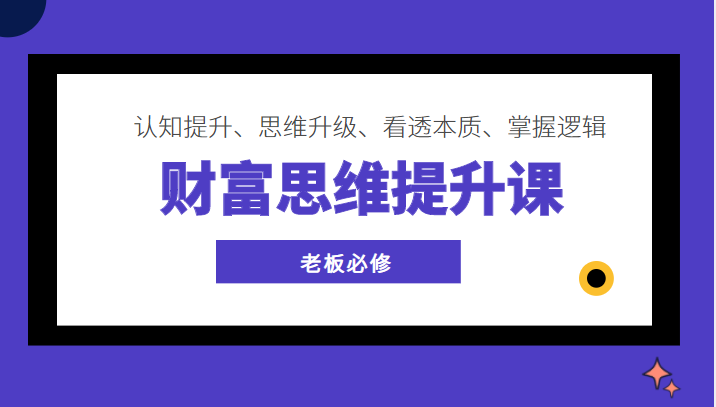 【第896期】财富思维提升课 ，认知提升、思维升级、看透本质、掌握逻辑，老板必修