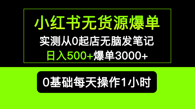 【第914期】小红书无货源爆单 实测从0起店无脑发笔记 日入500+爆单3000+长期项目可多店 