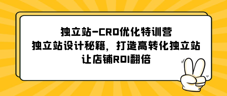 【第923期】独立站-CRO优化特训营，独立站设计秘籍，打造高转化独立站，让店铺ROI翻倍