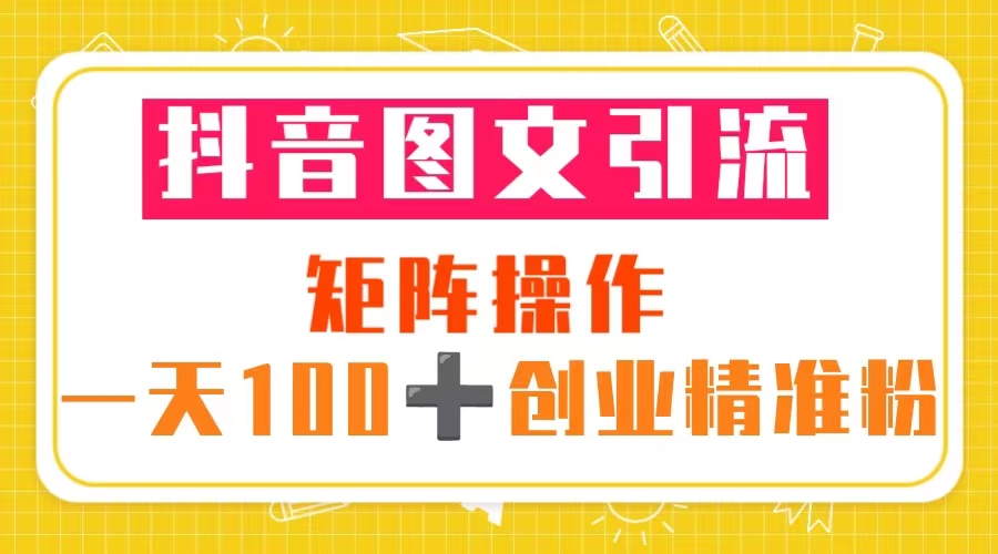 【第935期】抖音图文引流 矩阵操作 一天100+创业精准粉（5节视频课+素材模板）