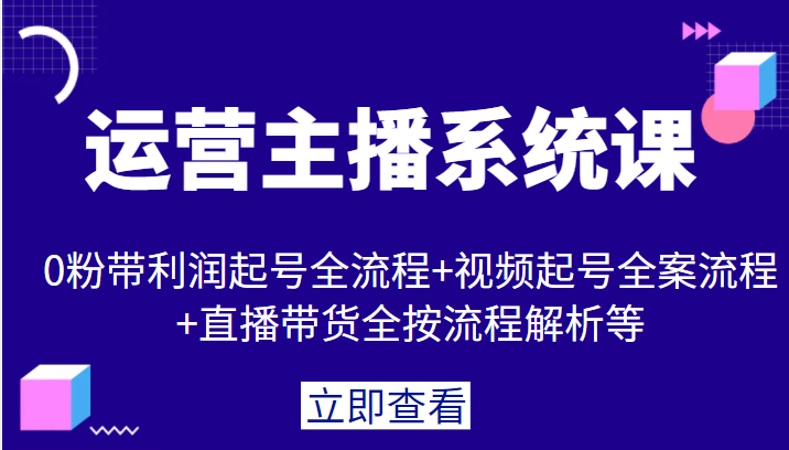 【第937期】运营主播系统课，0粉带利润起号全流程+视频起号全案流程+直播带货全按流程解析等